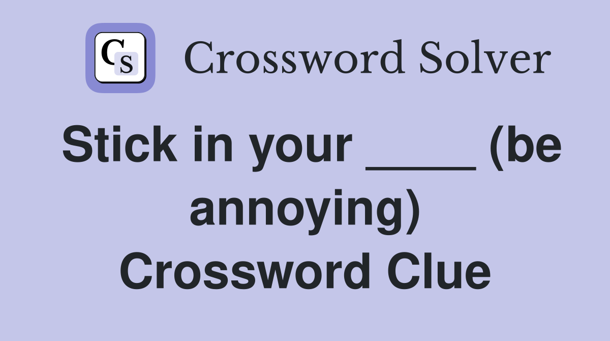 Stick in your ____ (be annoying) Crossword Clue Answers Crossword